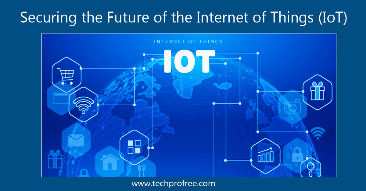 Securing the Future of the Internet of Things (IoT) - Techprofree